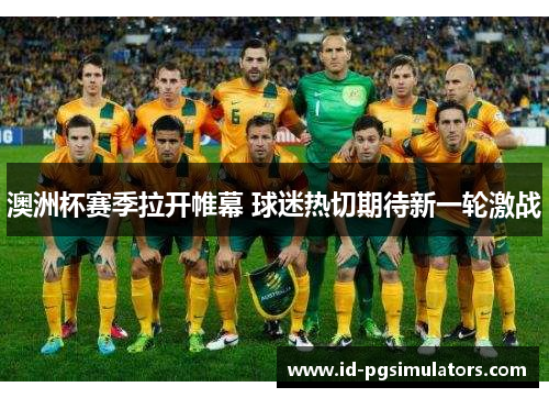澳洲杯赛季拉开帷幕 球迷热切期待新一轮激战