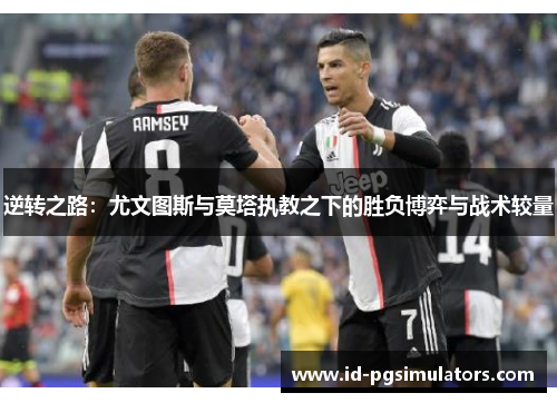 逆转之路：尤文图斯与莫塔执教之下的胜负博弈与战术较量