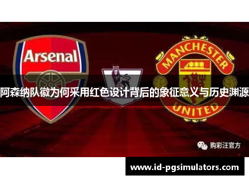 阿森纳队徽为何采用红色设计背后的象征意义与历史渊源 阿森纳队徽为何采用红色设计背后的象征意义与历史渊源