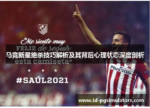 马竞新星绝杀技巧解析及其背后心理状态深度剖析