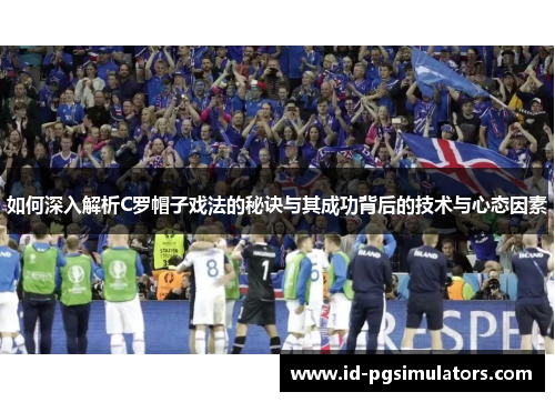 如何深入解析C罗帽子戏法的秘诀与其成功背后的技术与心态因素 如何深入解析C罗帽子戏法的秘诀与其成功背后的技术与心态因素