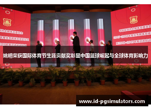 姚明荣获国际体育节生涯贡献奖彰显中国篮球崛起与全球体育影响力