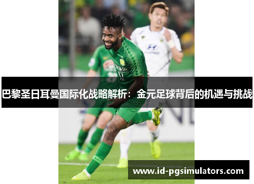 巴黎圣日耳曼国际化战略解析:金元足球背后的机遇与挑战 巴黎圣日耳曼国际化战略解析:金元足球背后的机遇与挑战