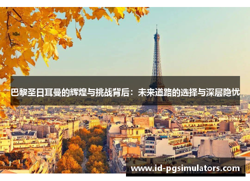 巴黎圣日耳曼的辉煌与挑战背后:未来道路的选择与深层隐忧 巴黎圣日耳曼的辉煌与挑战背后:未来道路的选择与深层隐忧