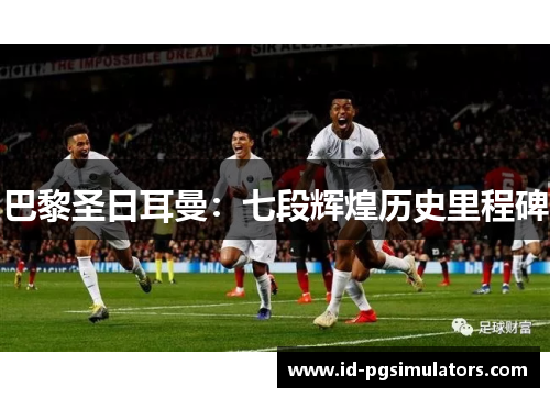 巴黎圣日耳曼：七段辉煌历史里程碑