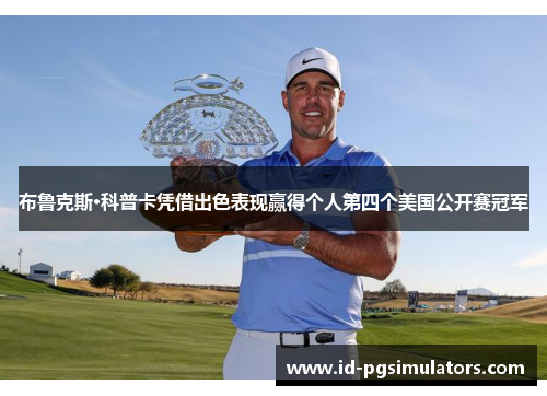 布鲁克斯·科普卡凭借出色表现赢得个人第四个美国公开赛冠军