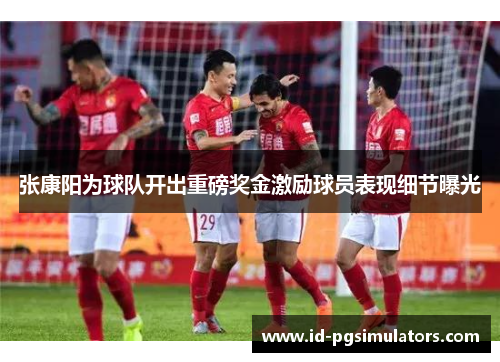 张康阳为球队开出重磅奖金激励球员表现细节曝光