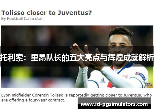 托利索：里昂队长的五大亮点与辉煌成就解析