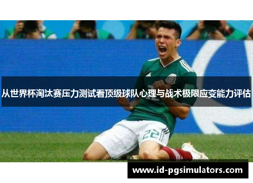 从世界杯淘汰赛压力测试看顶级球队心理与战术极限应变能力评估